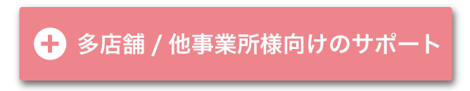 多店舗/他事業所様向けのサポート